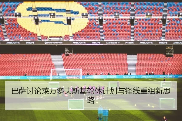 巴萨讨论莱万多夫斯基轮休计划与锋线重组新思路