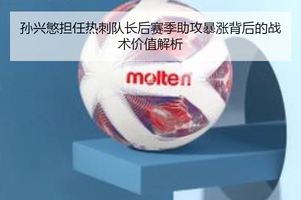 孙兴慜担任热刺队长后赛季助攻暴涨背后的战术价值解析