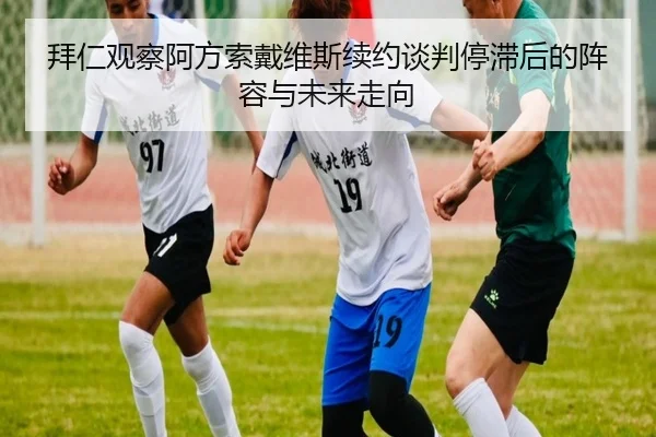 拜仁观察阿方索戴维斯续约谈判停滞后的阵容与未来走向