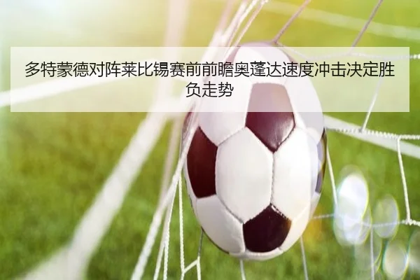 多特蒙德对阵莱比锡赛前前瞻奥蓬达速度冲击决定胜负走势