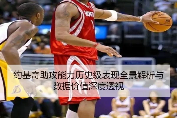 约基奇助攻能力历史级表现全景解析与数据价值深度透视