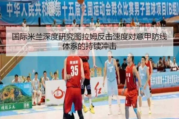 国际米兰深度研究图拉姆反击速度对意甲防线体系的持续冲击