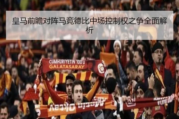 皇马前瞻对阵马竞德比中场控制权之争全面解析