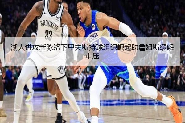 湖人进攻新脉络下里夫斯持球组织崛起助詹姆斯缓解重压