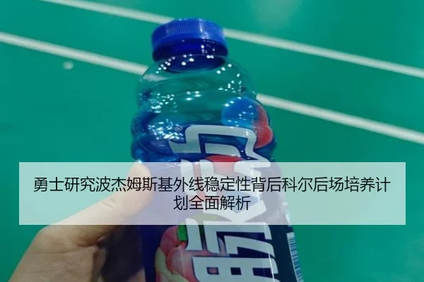 勇士研究波杰姆斯基外线稳定性背后科尔后场培养计划全面解析